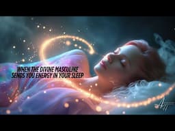 When the Divine Masculine SENDS You Energy in Your Sleep