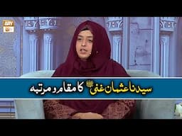 Syedna Usman e Ghani RA Ka Maqam o Martaba - Sadia Saeed