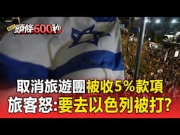 【頭條600秒】以伊戰爭升級！取消以色列10日遊「要賠5%」 旅客怒：要去被打？