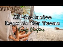 TOP 10 Best all-inclusive resorts for teens for spring break trips, family vacations