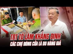 TBT TÔ LÂM KHẲNG ĐỊNH CÁC CHỢ ĐÓNG CỬA LÀ DO HÀNG GIẢ, KHÔNG PHẢI SỢ THUẾ