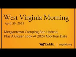 Morgantown Camping Ban Upheld, Plus A Closer Look At 2024 Abortion Data, This West Virginia Morning