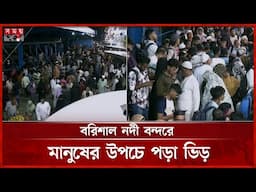 ছুটি কাটিয়ে আজও রাজধানীতে ফিরছে মানুষ | Launch Terminal | Barishal News | Somoy TV