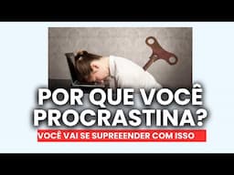 É por Isso que Você deixa Tudo Para Depois (Pare de PROCRASTINAR HOJE!)