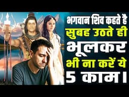 भगवान शिव कहते है सुबह उठते ही भूलकर भी ना करें ये 5 काम।