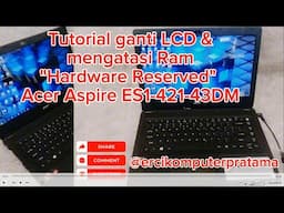 Tutorial ganti LCD & mengatasi Ram Hardware Reserved Acer Aspire ES1-421-43DM.