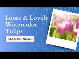 Learn to Paint Loose and Lovely Watercolor Tulips with Alex Kincaid