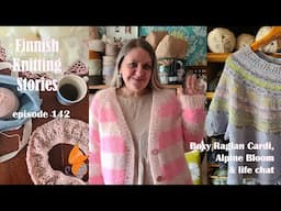 Finnish Knitting Stories - Episode 142 - Boxy Raglan Cardi, Alpine Bloom & Life Chat