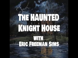 THE HAUNTED KNIGHT HOUSE with Eric Freeman Sims