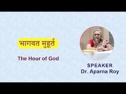 भागवत मुहूर्त (The Hour of God) Speaker: Dr. Aparna Roy