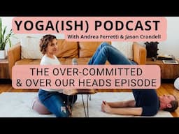 Overcommitted & In Over Our Heads: A Yoga(ish) Podcast Catch-Up with Jason & Andrea