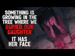 "Something is Growing in the Tree Where We Buried Our Daughter. It Has Her Face." Creepypasta