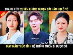 thanh niên xuyên không bị bạn gái hãm hại may mắn thức tỉnh hệ thống Trọn Bộ - PHIM TỔNG TÀI FULL