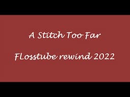 A Stitch Too Far - Flosstube Rewind 2022