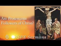 Are Protestants Followers of Christ? - SSPX Sermons