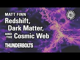 Matt Finn: Redshift, Dark Matter, & the Cosmic Web | Thunderbolts