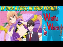 Waifu Wars Ep 149 - A Frog In Your Pocket
