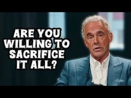 "Are You Willing to Sacrifice Everything to Get What You Want?" - Jordan Peterson