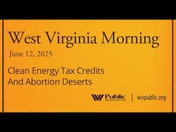Clean Energy Tax Credits And Abortion Deserts, This West Virginia Morning