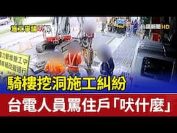 騎樓挖洞施工糾紛 台電人員罵住戶「吠什麼」