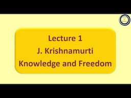 Lecture 1 J. Krishnamurti: Knowledge and Freedom