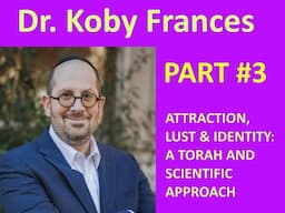Part 3: "ATTRACTION, LUST & IDENTITY: A TORAH AND SCIENTIFIC APPROACH"