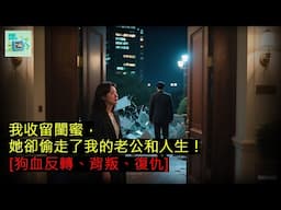 我收留閨蜜，她卻偷走了我的老公和人生！[狗血反轉、背叛、復仇]