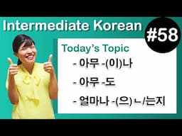 [Learn Korean I５８] "–아무 –(이)나” , "–아무 –도 ”, "–얼마나 –(으)ㄴ/는지”