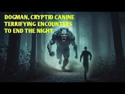 DOGMAN, CRYPTID CANINE TERRIFYING ENCOUNTERS TO END THE NIGHT