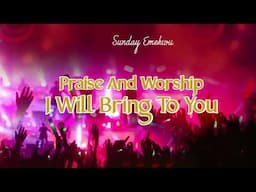 Sunday Emekwu - Praise And Worship I Will Bring To You - Nigerian Gospel Song