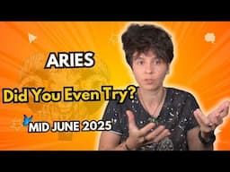 ARIES ♈︎ MID JUNE 2025 - "Did You Even Try?" [MID MONTHLY Horoscope]