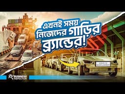 বাংলাদেশের কেন নিজস্ব গাড়ির ব্র্যান্ড প্রয়োজন? | Why Bangladesh Need Own Car Band?