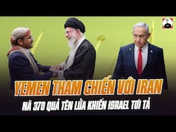 NÓNG: YEMEN THAM CHIẾN VỚI IRAN, NÃ 370 QUẢ TÊN LỬA KHIẾN ISRAEL TƠI TẢ