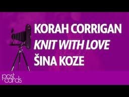 Postcards 1608: Korah Corrigan, Knit With Love, Šine Koze