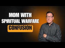 Mom with Spiritual Warfare Confusion Over Her Daughter's Struggles