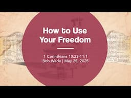 How to Use Your Freedom | 1 Corinthians 10:23-11:1 | Bob Wade