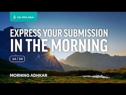Morning Adhkar Video Series 14/24 - Express Your Submisson in the Morning