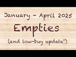 January - April 2025 Empties and Low Buy Update!
