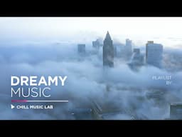 Dreamy Chill Music — Atmospheric 3 Hours Mix