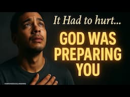 This Is Why It Had to Hurt… God Was Preparing You (Christian Motivation)