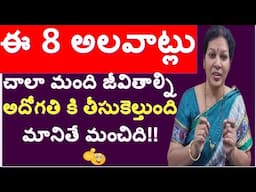 ఈ 8 అలవాట్లు చాలా మంది జీవితాల్ని అదోగతి కి  తీసుకెల్తుంది - మానితే మంచిది!!