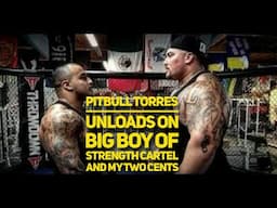 PITBULL TORRES UNLOADS ON BIG BOY OF STRENGTH CARTEL AND MY TWO CENTS