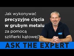 ZAPYTAJ EKSPERTA: Jak wykonywać precyzyjne cięcia w grubym metalu za pomocą szlifierki kątowej?