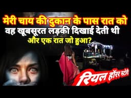 मेरी चाय की दुकान के पास वह  खूबसूरत लड़की रात को दिखाई देती थी और एक रात जो हुआ!#horror #scary