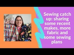 Sewing catch up: sharing some recent makes, more fabric and some sewing plans