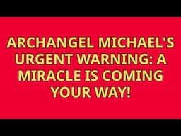 Archangel Michael's Urgent Warning A Miracle Is Coming Your Way!