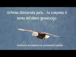 UN'ANIMA DISINCARNATA PARLA... HA COMPRESO IL KARMA DELL'ALBERO GENEALOGICO - LETT. SCIAMANICA PER.