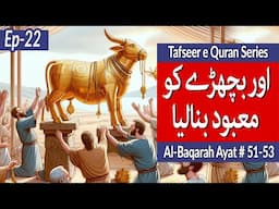 Qisa e Qoum e Musa | Ayat 51 - 53 | Surah Al Baqarah | Tafseer e Quran Series | ep 22