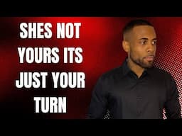 She's Not Yours, It's Just Your Turn | What Men Must Understand About Women