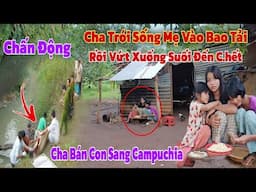 Sốc..Người cha trói người mẹ cho vào bao tài rồi vứt xuống suối đẩy con vào đường cùng đi ăn xin